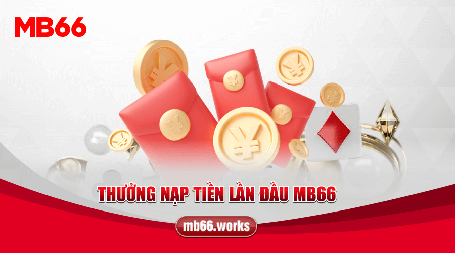 Lợi ích thưởng nạp tiền lần đầu MB66 dành cho bạn